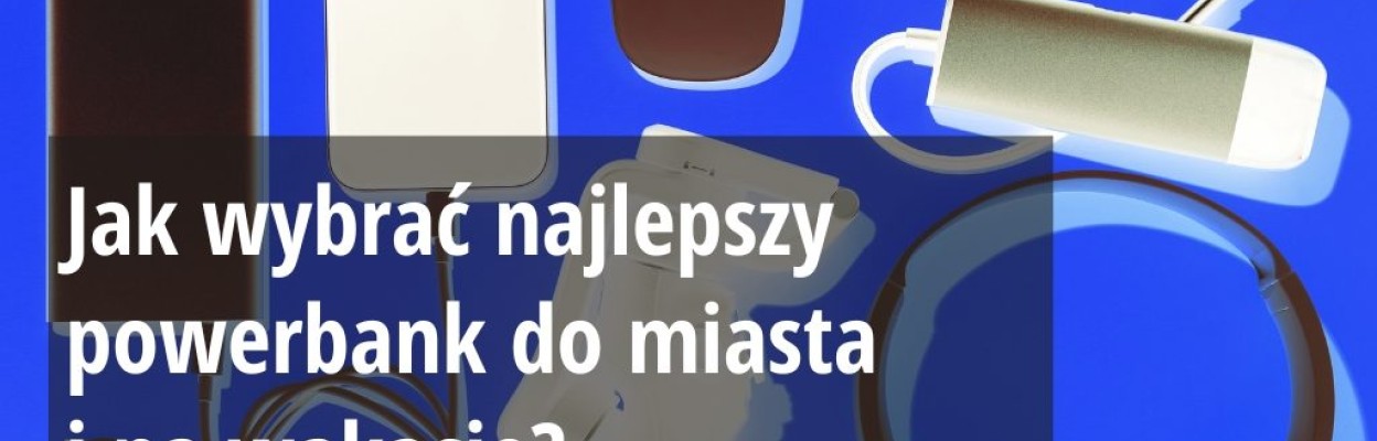 Jak wybrać najlepszy powerbank do miasta i na wakacje?